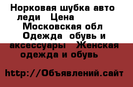 Норковая шубка авто- леди › Цена ­ 11 000 - Московская обл. Одежда, обувь и аксессуары » Женская одежда и обувь   